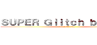 ＳＵＰＥＲ Ｇｌｉｔｃｈ ｂｕｉｌｄｅｒ (BLACK side)