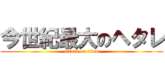 今世紀最大のヘタレ (attack on titan)