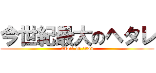 今世紀最大のヘタレ (attack on titan)