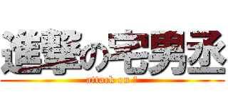 進撃の宅男丞 (attack on ?)