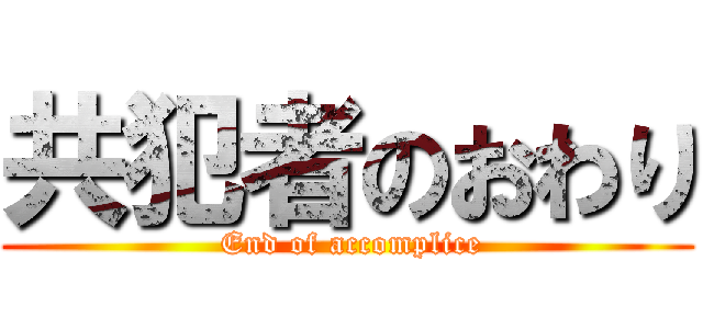 共犯者のおわり ( End of accomplice)