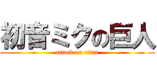 初音ミクの巨人 (attack on titan)