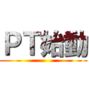 ＰＴ始動 ()