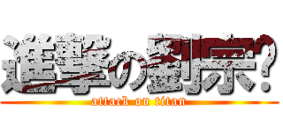 進撃の劉宗鑫 (attack on titan)