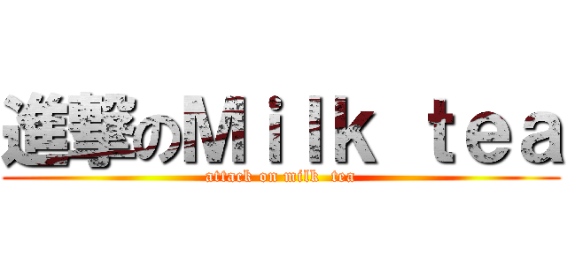 進撃のＭｉｌｋ ｔｅａ (attack on milk  tea)