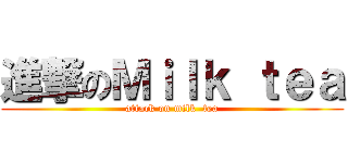 進撃のＭｉｌｋ ｔｅａ (attack on milk  tea)