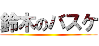 鈴木のバスケ ()