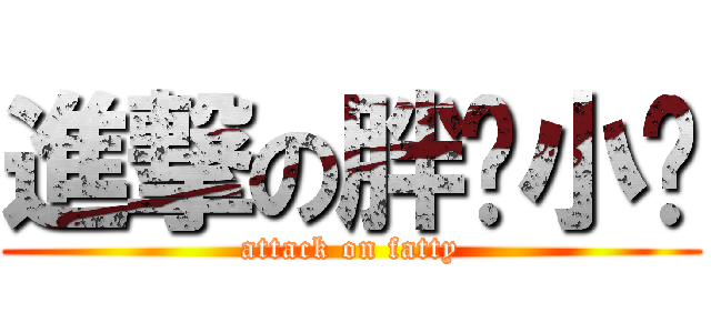 進撃の胖纸小张 (attack on fatty)