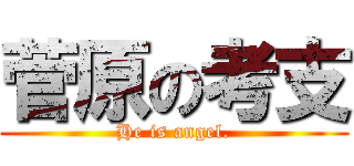 菅原の考支 (He is angel.)