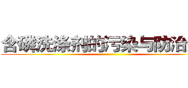 含磷洗涤剂的污染与防治建议 ()