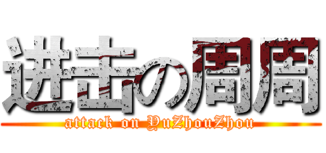 进击の周周 (attack on YuZhouZhou)
