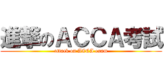 進撃のＡＣＣＡ考試 (attack on ACCA exam)