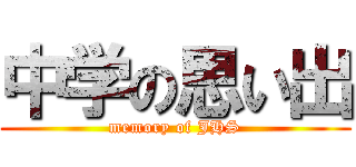 中学の思い出 (memory of JHS)