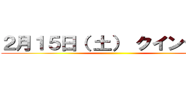 ２月１５日（ 土） クインテット ()