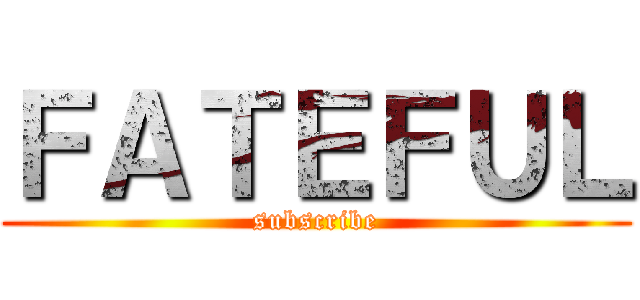 ＦＡＴＥＦＵＬ (subscribe)