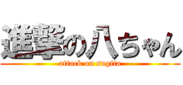進撃の八ちゃん (attack on sugita)