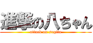 進撃の八ちゃん (attack on sugita)