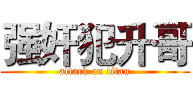 强奸犯升哥 (attack on titan)