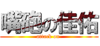 嘴砲の佳佑 (attack on )