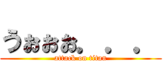 うぉぉぉ．．． (attack on titan)