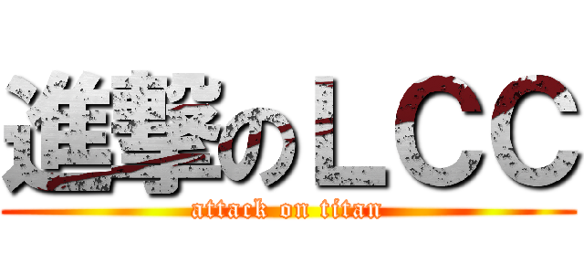 進撃のＬＣＣ (attack on titan)