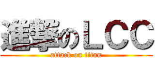 進撃のＬＣＣ (attack on titan)