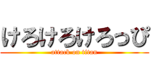 けろけろけろっぴ (attack on titan)