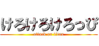 けろけろけろっぴ (attack on titan)