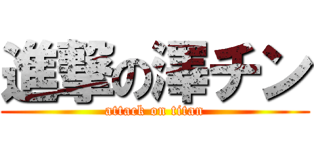 進撃の澤チン (attack on titan)