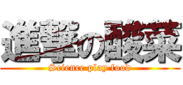 進撃の酸菜 (Science play food)