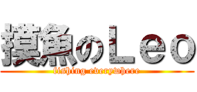 摸魚のＬｅｏ (fishing everywhere)