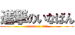 進撃のいなばん (attack on ﾀｶﾄｼ)