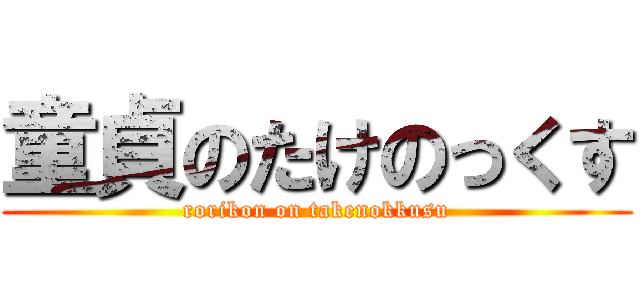 童貞のたけのっくす (rorikon on takenokkusu)