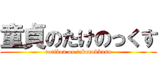 童貞のたけのっくす (rorikon on takenokkusu)