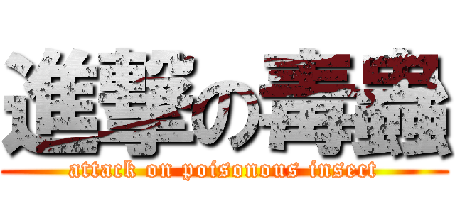 進撃の毒蟲 (attack on poisonous insect)