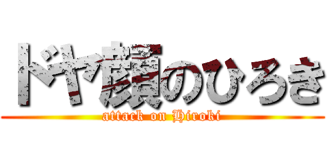 ドヤ顔のひろき (attack on Hiroki)