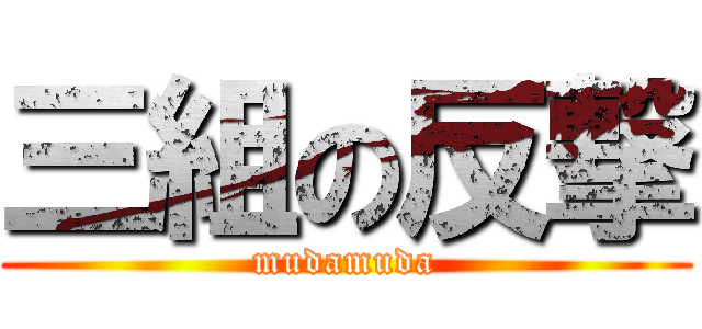 三組の反撃 (mudamuda)