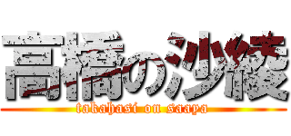 高橋の沙綾 (takahasi on saaya)