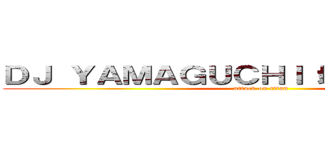 ＤＪ ＹＡＭＡＧＵＣＨＩ（地机呀马古吃） (attack on titan)