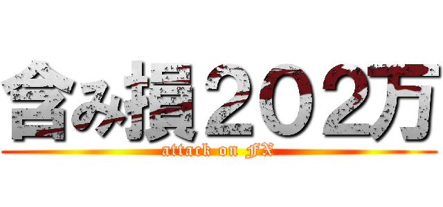 含み損２０２万 (attack on FX)