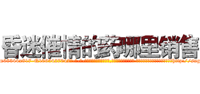 昏迷催情的药哪里销售 (昏迷催情的药哪里销售【电-话151x68344x817-Q1065427042元-吉-药-业】我们做的是长期生意,靠的是老客户长期支持 昏迷催情的药哪里销售在发表了一篇http://sngk.net/smPHVt

参考消息网我们做的是长期生意,靠的是老客户长期支持也许我们早该意识到，就连鲍勃·霍斯金斯（金球奖戏剧类电影男主角 
)