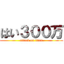 はい３００万 (attack on titan)