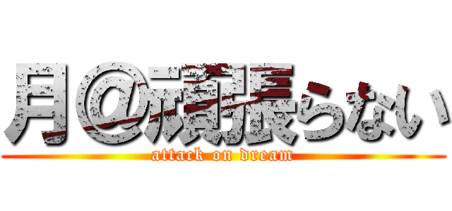 月＠頑張らない (attack on dream)
