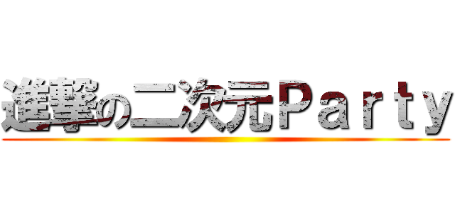 進撃の二次元Ｐａｒｔｙ ()