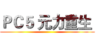ＰＣ５ 元力重生  ()