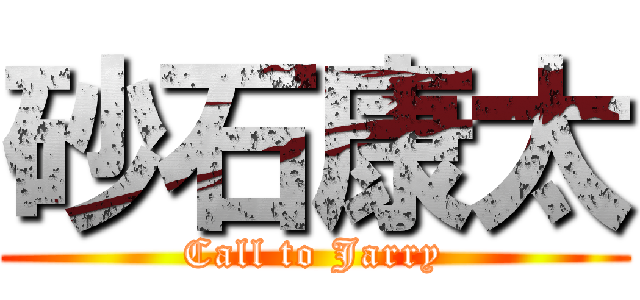 砂石康太 (Call to Jarry)