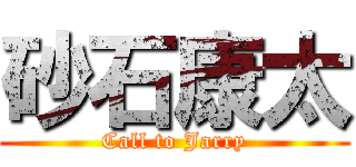 砂石康太 (Call to Jarry)