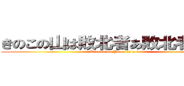 きのこの山は敗北者あ敗北者じゃけぇ (Kinoko no Yama is a loser )