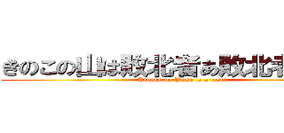 きのこの山は敗北者あ敗北者じゃけぇ (Kinoko no Yama is a loser )
