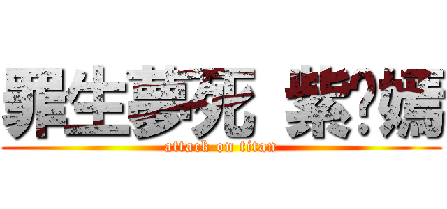 罪生夢死 紫焰嫣 (attack on titan)